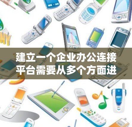 建立一个企业办公连接平台需要从多个方面进行系统化的规划和设计。以下是构建该平台的详细步骤