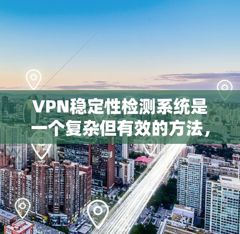 VPN稳定性检测系统是一个复杂但有效的方法，通过全面的数据收集、分析和保护来确保网络环境的安全和稳定。以下是该系统的详细步骤和影响