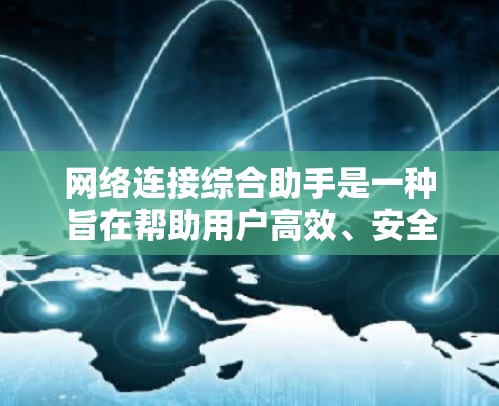 网络连接综合助手是一种旨在帮助用户高效、安全地连接网络设备的工具。它通过智能分析和管理网络连接，提供稳定、可靠和高效的连接体验。以下是如何网络连接综合助手能够帮助用户解决各种网络问题的详细说明