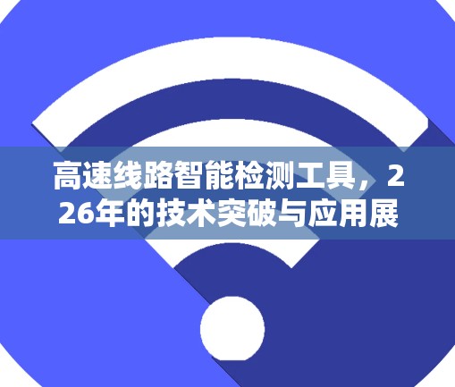 高速线路智能检测工具，226年的技术突破与应用展望