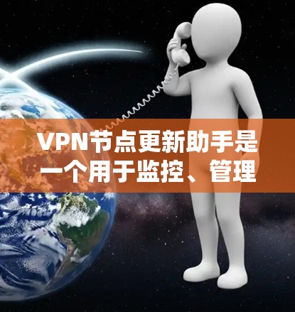 VPN节点更新助手是一个用于监控、管理或优化VPN网络节点的工具。它可以帮助用户维护网络的安全性，及时处理故障，确保网络连接的稳定性和可用性。以下是一些可能与VPN节点更新助手相关的步骤和操作