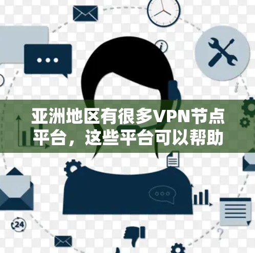 亚洲地区有很多VPN节点平台，这些平台可以帮助用户访问其他国家的网络资源，例如VPN服务、VPN平台、VPN网站等。以下是几个主要的亚洲 VPN 节点平台