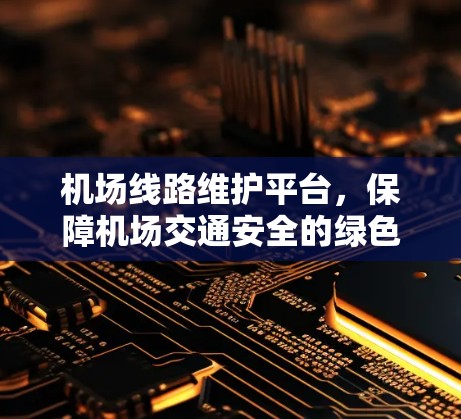 机场线路维护平台，保障机场交通安全的绿色智慧解决方案