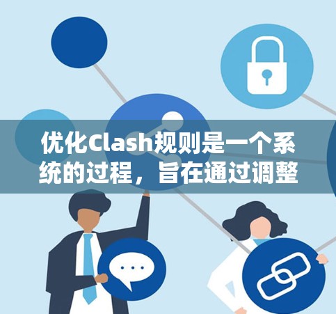 优化Clash规则是一个系统的过程，旨在通过调整规则中的参数，使其更符合游戏的目标。以下是一个优化规则A的步骤指南