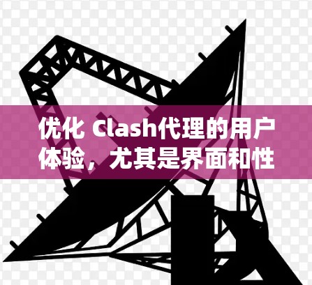 优化 Clash代理的用户体验，尤其是界面和性能，是一个系统性的过程。以下是一步步的优化方案