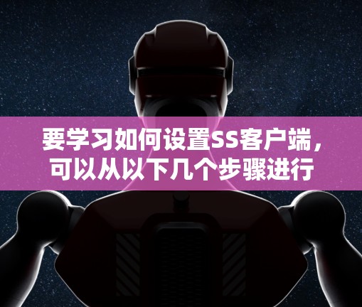 要学习如何设置SS客户端，可以从以下几个步骤进行