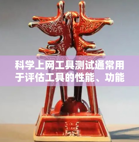 科学上网工具测试通常用于评估工具的性能、功能和易用性。以下是测试科学上网工具的常见步骤和方法