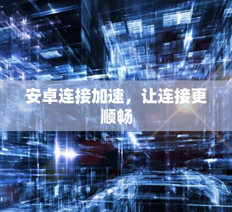 安卓连接加速，让连接更顺畅