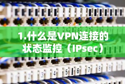 1.什么是VPN连接的状态监控（IPsec）