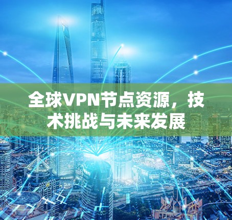 全球VPN节点资源，技术挑战与未来发展
