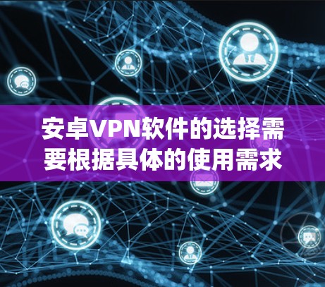 安卓VPN软件的选择需要根据具体的使用需求、设备类型以及个人偏好来决定。以下是一些 commonly used 的安卓VPN软件推荐，以及它们的特点和适用场景