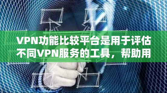 VPN功能比较平台是用于评估不同VPN服务的工具，帮助用户选择最适合自己的VPN服务。以下是详细的学习步骤和建议