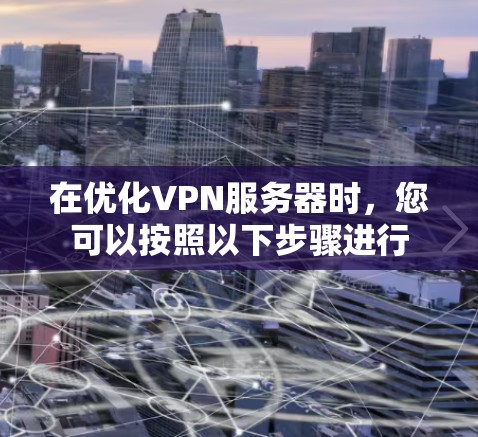 在优化VPN服务器时，您可以按照以下步骤进行