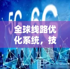 全球线路优化系统，技术突破与应用前景
