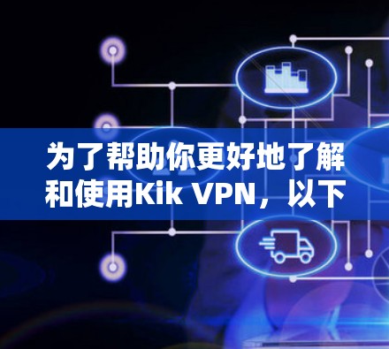 为了帮助你更好地了解和使用Kik VPN，以下是一些详细的步骤和建议