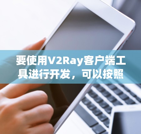 要使用V2Ray客户端工具进行开发，可以按照以下步骤进行