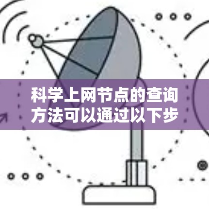 科学上网节点的查询方法可以通过以下步骤进行