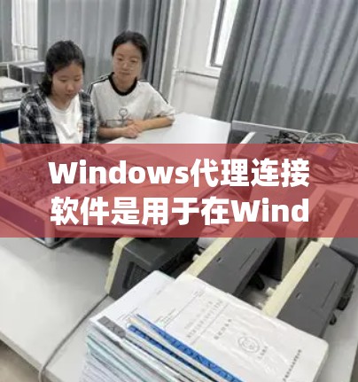 Windows代理连接软件是用于在Windows系统上连接到其他网络设备，发送和接收数据的工具。以下是详细的描述和分类