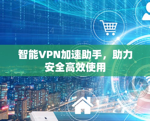 智能VPN加速助手，助力安全高效使用