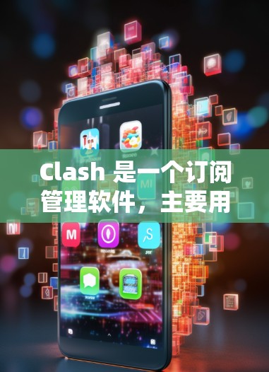Clash 是一个订阅管理软件，主要用于管理订阅的数量、费用、用户信息以及提醒等。如果你是订阅管理者的任务，Clash 可能会是一个非常有用的工具。以下是一些关于 Clash订阅管理软件的详细信息
