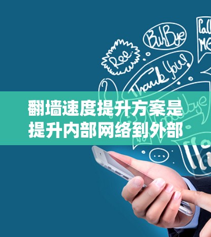 翻墙速度提升方案是提升内部网络到外部网络的传输速度的重要措施，对于提高系统性能、提升用户体验都至关重要。以下是一个系统的翻墙速度提升方案，结合实际需求进行优化