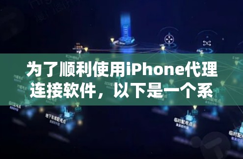 为了顺利使用iPhone代理连接软件，以下是一个系统化的指南，涵盖从选择到操作的关键步骤