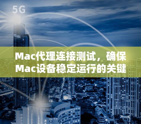 Mac代理连接测试，确保Mac设备稳定运行的关键手段