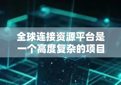 全球连接资源平台是一个高度复杂的项目，旨在通过大数据和人工智能技术分析全球网络连接情况，提供全面的数据分析和可视化工具。以下是该平台的主要功能和背景