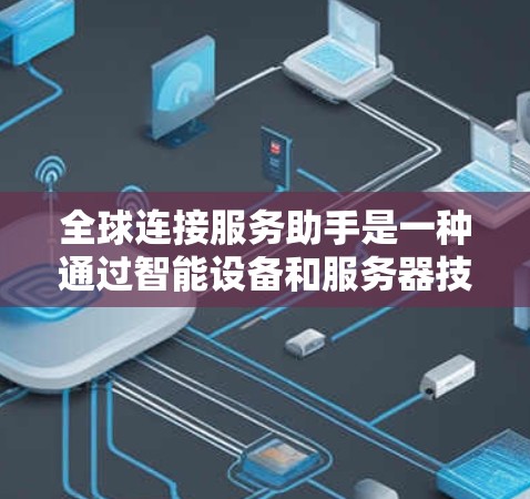 全球连接服务助手是一种通过智能设备和服务器技术实现的，让用户在任何地方都能连接到全球各地电话号码的服务。以下是其关键信息和特点
