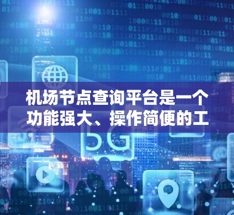 机场节点查询平台是一个功能强大、操作简便的工具，帮助用户高效查询和获取机场节点信息。以下是对该平台的详细说明
