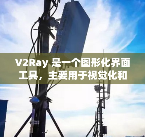 V2Ray 是一个图形化界面工具，主要用于视觉化和分析数据。如果你正在寻找教程或资源来了解如何使用 V2Ray，以下是一些可能的步骤和资源建议