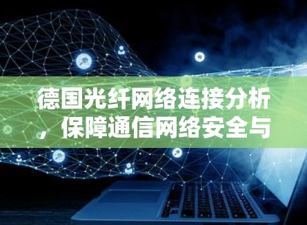 德国光纤网络连接分析，保障通信网络安全与高效运行的关键技术
