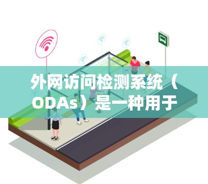 外网访问检测系统（ODAs）是一种用于限制外部用户访问内部网络的软件工具，主要功能包括权限检查、动态监控和权限管理。以下是关于外网访问检测系统的详细说明