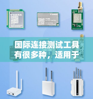 国际连接测试工具有很多种，适用于在不同国家的互联网上进行连接测试。以下是一些常见的工具和方法