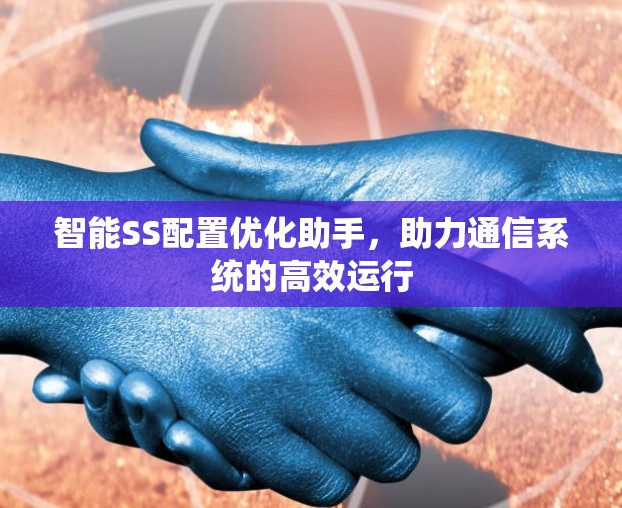 智能SS配置优化助手，助力通信系统的高效运行