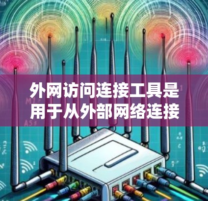 外网访问连接工具是用于从外部网络连接到内部设备或系统的一系列工具。以下是一个关于外网访问连接工具的全面指南，涵盖基本介绍、设置流程、使用方法以及常见问题和解决方案