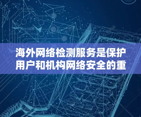 海外网络检测服务是保护用户和机构网络安全的重要工具，涉及数据流动监控、流量分析、网络威胁检测和防火墙监控等多个方面。以下是对这一主题的详细分析和总结
