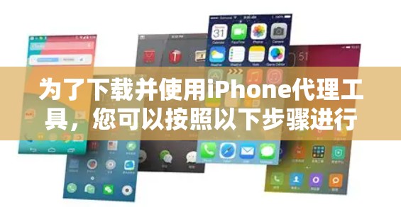 为了下载并使用iPhone代理工具，您可以按照以下步骤进行