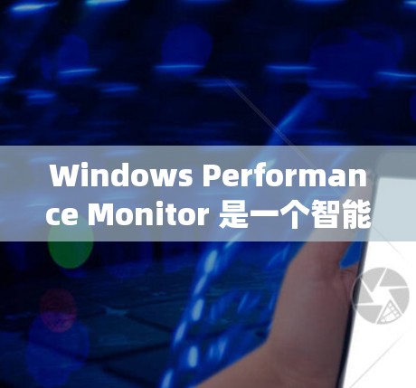 Windows Performance Monitor 是一个智能的性能检测工具，帮助你分析系统资源占用情况，识别瓶颈并优化资源使用。以下是一个有条理的步骤指南