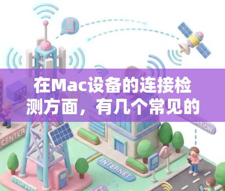 在Mac设备的连接检测方面，有几个常见的工具和平台可以帮助你检测和分析设备的连接状态。以下是一些推荐的工具和平台