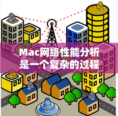 Mac网络性能分析是一个复杂的过程，涉及多个因素和参数。为了评估Mac网络的性能，我们可以从以下几个方面进行分析