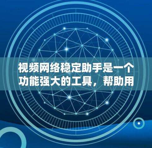 视频网络稳定助手是一个功能强大的工具，帮助用户保持视频播放的稳定和质量。以下是对该助手的系统化介绍