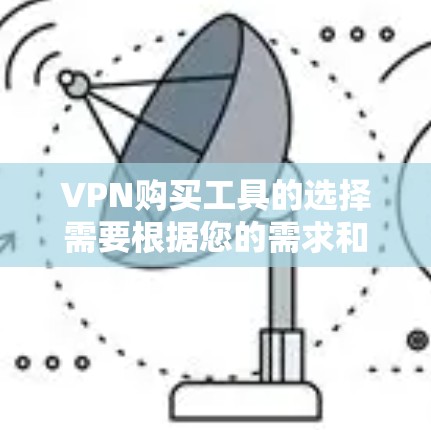 VPN购买工具的选择需要根据您的需求和预算来决定。以下是一些常见的VPN购买参考工具，涵盖了流量监控、安全分析、服务选择等方面