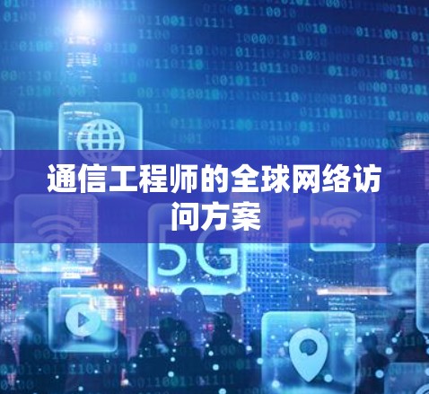 通信工程师的全球网络访问方案