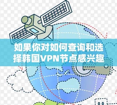 如果你对如何查询和选择韩国VPN节点感兴趣，以下是一些关键信息和建议