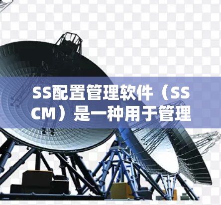 SS配置管理软件（SSCM）是一种用于管理SS（SSD）文件配置的软件工具，广泛应用于企业级和生产环境，以确保SS文件的安全性、唯一性和正确性。以下是一些常见的SS配置管理软件及其特点