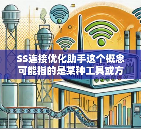 SS连接优化助手这个概念可能指的是某种工具或方法，用于优化网络或服务器之间的连接。具体含义可能因上下文不同而有所不同。以下是一些可能的解释和建议