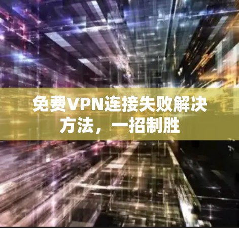 免费VPN连接失败解决方法，一招制胜
