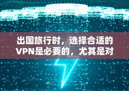 出国旅行时，选择合适的VPN是必要的，尤其是对于长途旅行或与朋友隔开时，确保网络的安全性和稳定性非常重要。以下是一些推荐的国际VPN，供您参考