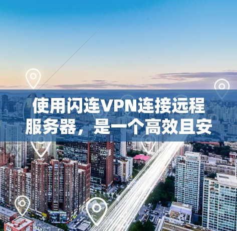 使用闪连VPN连接远程服务器，是一个高效且安全的解决方案，但需要仔细规划和操作。以下是一个结构化的指南，帮助你顺利连接